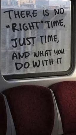 There is no "right time", just time, and what you do with it.